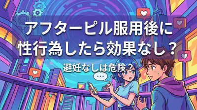 アフターピル服用後に性行為したら効果なし？避妊なしは危険？